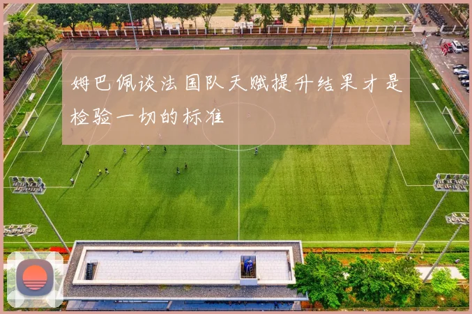姆巴佩谈法国队天赋提升结果才是检验一切的标准
