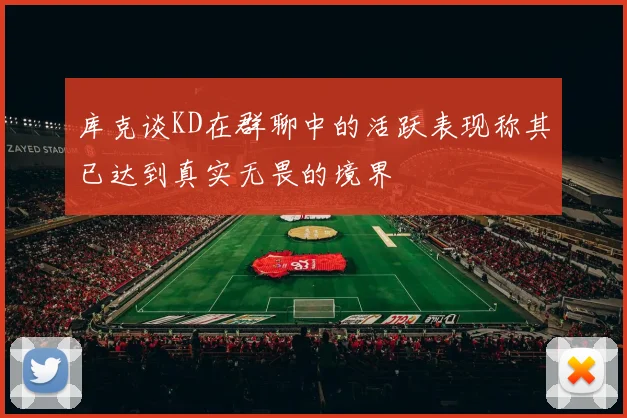 库克谈KD在群聊中的活跃表现称其已达到真实无畏的境界