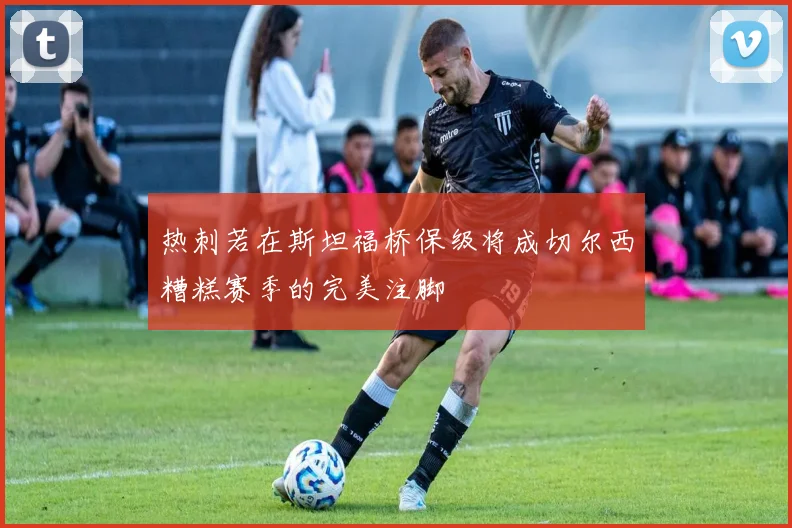 热刺若在斯坦福桥保级将成切尔西糟糕赛季的完美注脚