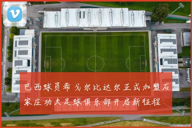 巴西球员希戈尔比达尔正式加盟石家庄功夫足球俱乐部开启新征程