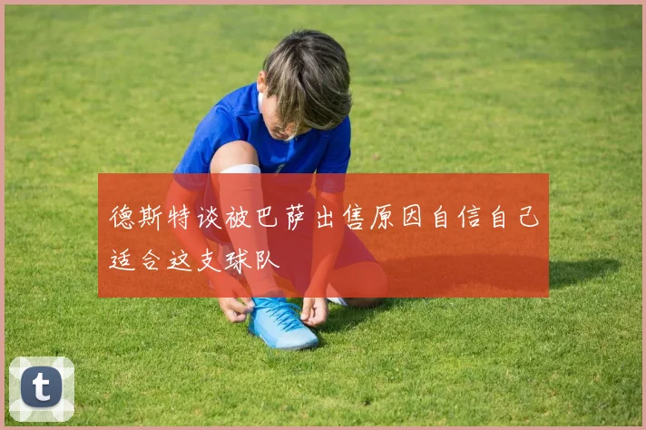 德斯特谈被巴萨出售原因自信自己适合这支球队