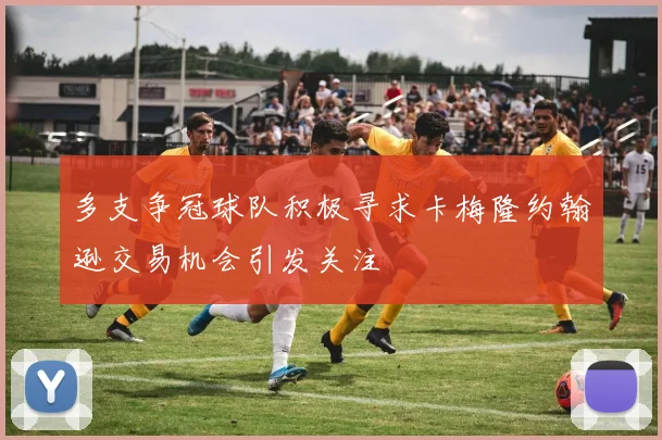 多支争冠球队积极寻求卡梅隆约翰逊交易机会引发关注