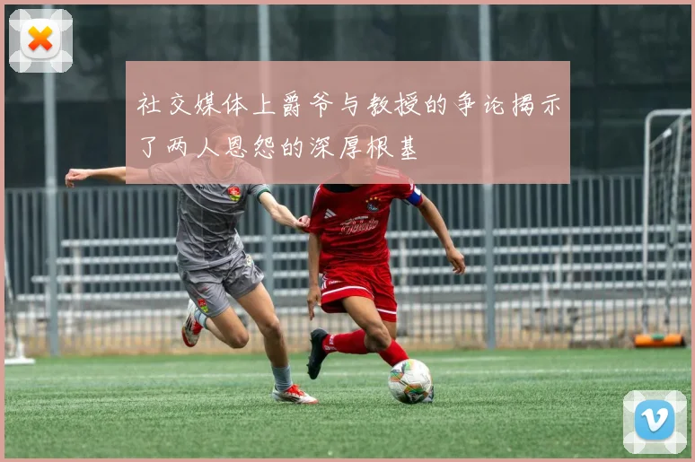 社交媒体上爵爷与教授的争论揭示了两人恩怨的深厚根基