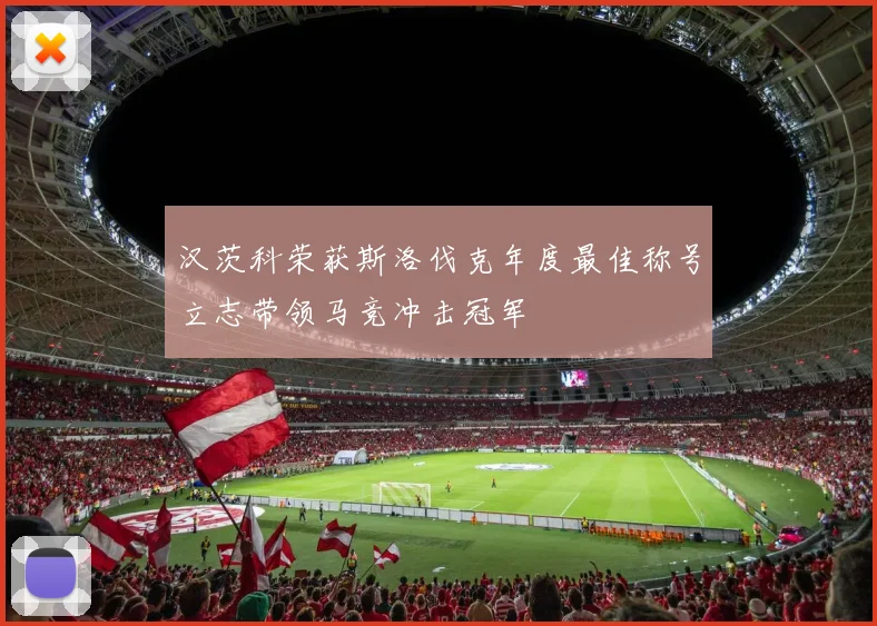 汉茨科荣获斯洛伐克年度最佳称号立志带领马竞冲击冠军