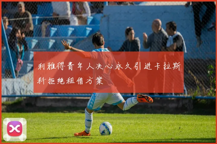 利雅得青年人决心永久引进卡拉斯科拒绝租借方案