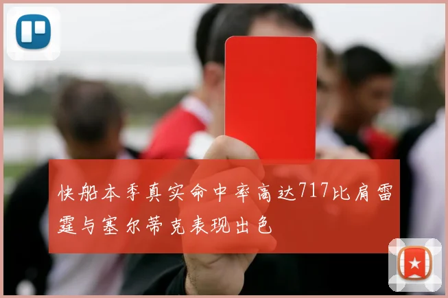 快船本季真实命中率高达717比肩雷霆与塞尔蒂克表现出色