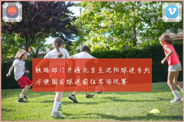 铁路部门开通北京至沈阳球迷专列方便国安球迷前往客场观赛