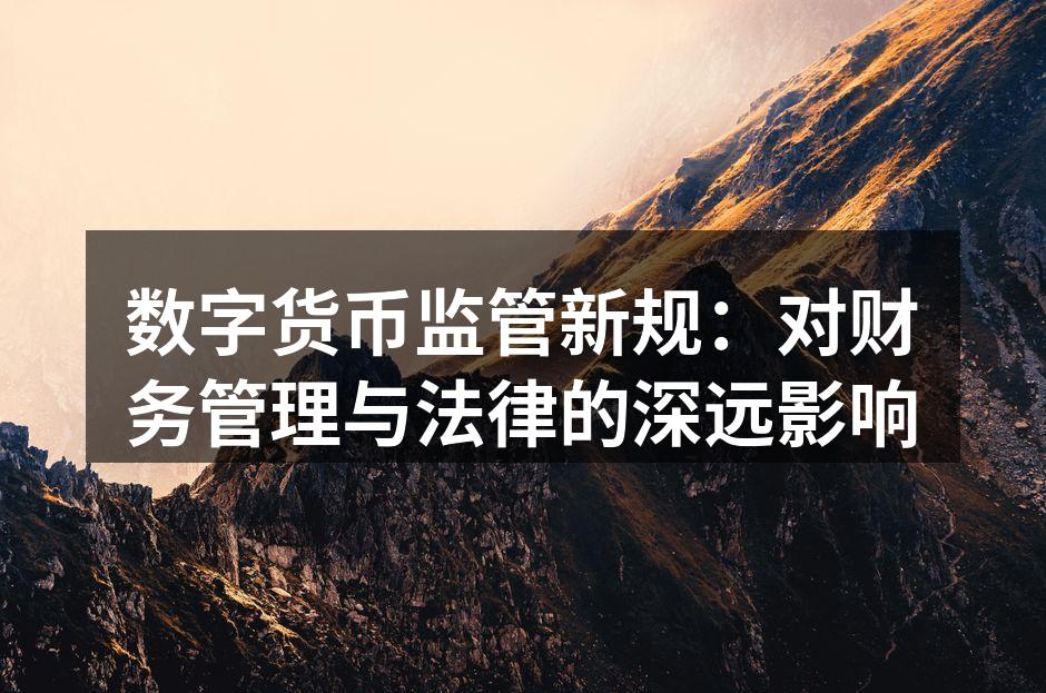 数字货币监管新规：对财务管理与法律的深远