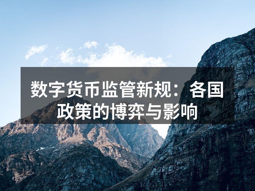 数字货币监管新规：各国政策的博弈与影响