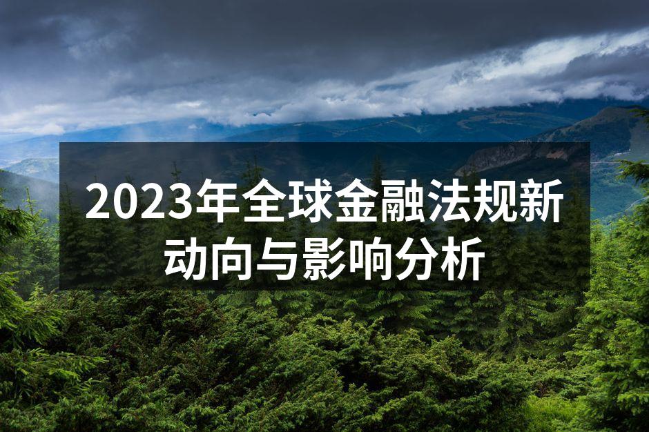 2023年全球金融法规新动向与影响分析