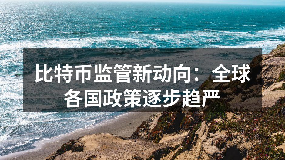 比特币监管新动向：全球各国政策逐步趋严